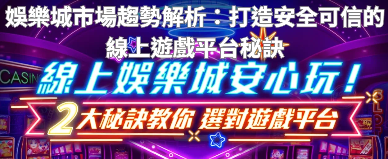 娛樂城市場趨勢解析：打造安全可信的線上遊戲平台秘訣