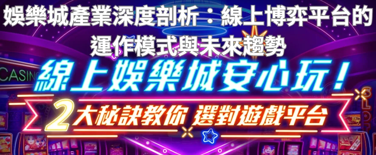 娛樂城產業深度剖析：線上博弈平台的運作模式與未來趨勢